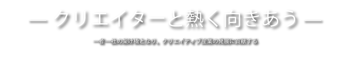 クリエイターと熱く向きあう