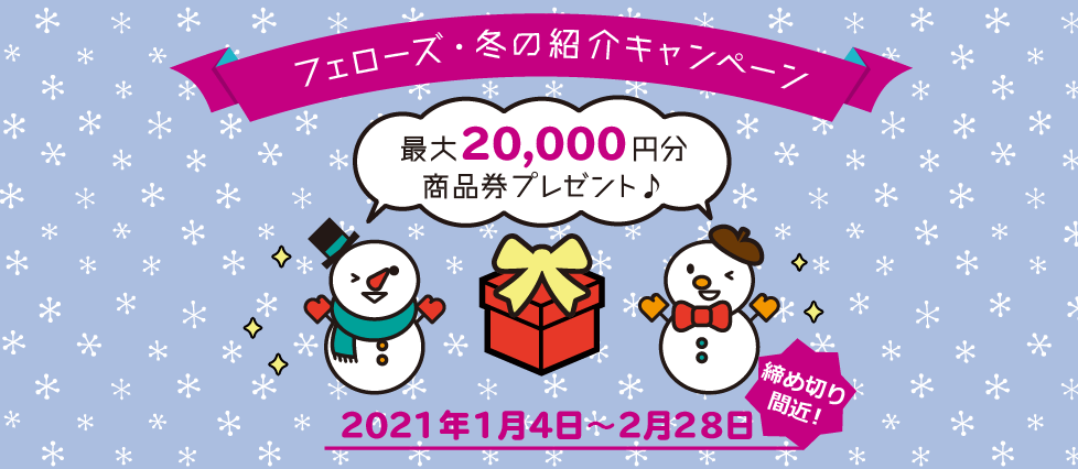 締め切り間近!フェローズ・冬のご友人紹介キャンペーン!最大20,000円の商品券プレゼント!2021年1月4日~2月28日まで